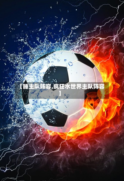 【睡主队阵容,疯狂水世界主队阵容】-第2张图片