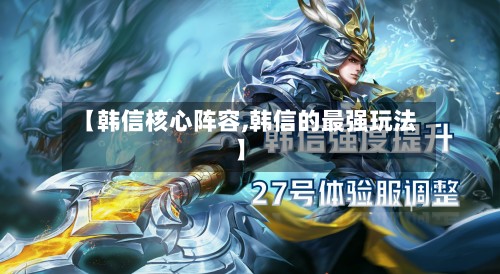 【韩信核心阵容,韩信的最强玩法】-第3张图片