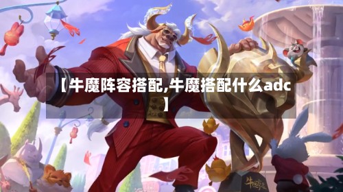 【牛魔阵容搭配,牛魔搭配什么adc】-第2张图片