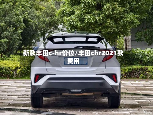 新款丰田c-hr价位/丰田chr2021款费用
