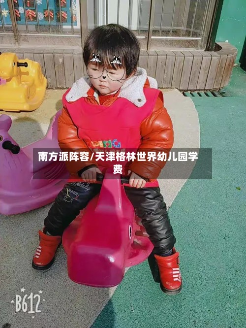 南方派阵容/天津格林世界幼儿园学费-第2张图片