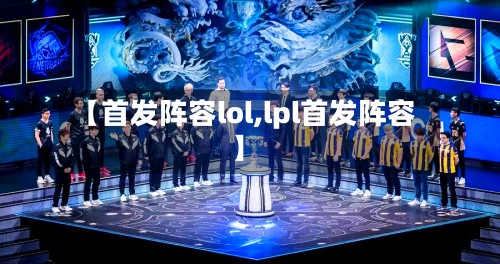 【首发阵容lol,lpl首发阵容】-第2张图片