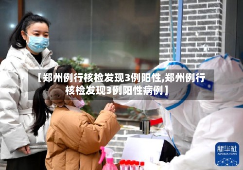 【郑州例行核检发现3例阳性,郑州例行核检发现3例阳性病例】