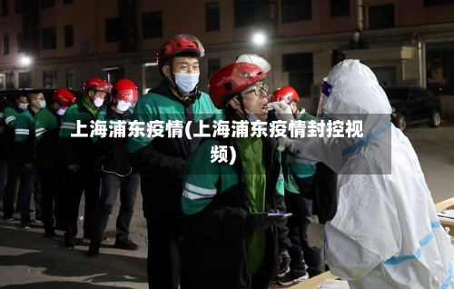 上海浦东疫情(上海浦东疫情封控视频)-第2张图片