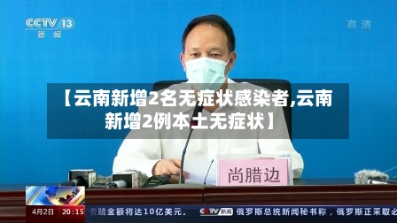 【云南新增2名无症状感染者,云南新增2例本土无症状】-第2张图片