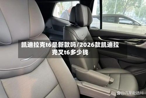 凯迪拉克t6是新款吗/2026款凯迪拉克叉t6多少钱-第2张图片