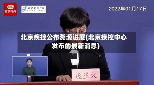 北京疾控公布溯源进展(北京疾控中心发布的最新消息)
