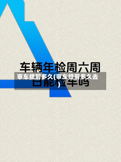 审车提前多久(审车提前多久去)-第3张图片
