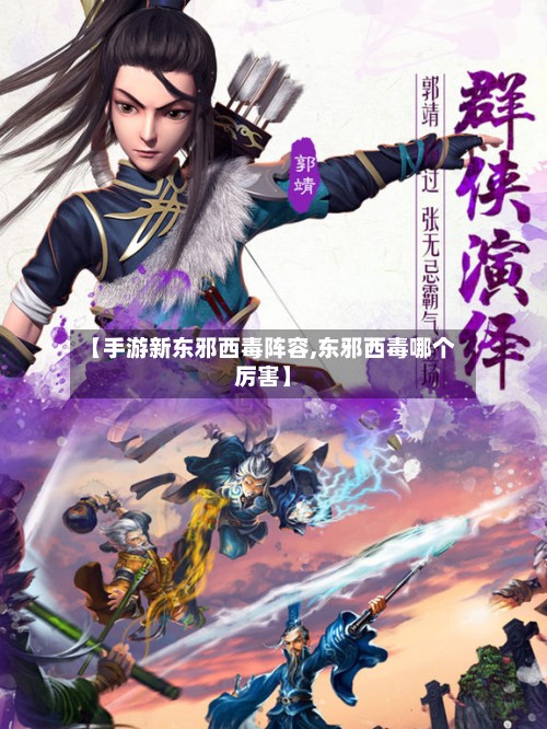 【手游新东邪西毒阵容,东邪西毒哪个厉害】