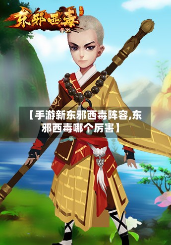 【手游新东邪西毒阵容,东邪西毒哪个厉害】-第2张图片