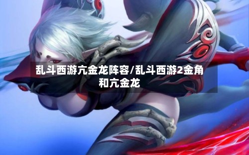 乱斗西游亢金龙阵容/乱斗西游2金角和亢金龙-第2张图片