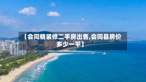 【会同精装修二手房出售,会同县房价多少一平】