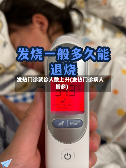 发热门诊就诊人数上升(发热门诊病人增多)-第2张图片