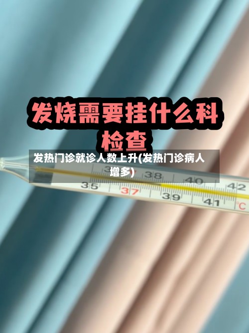 发热门诊就诊人数上升(发热门诊病人增多)-第3张图片