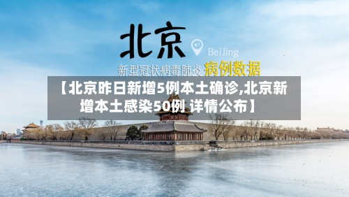 【北京昨日新增5例本土确诊,北京新增本土感染50例 详情公布】-第3张图片
