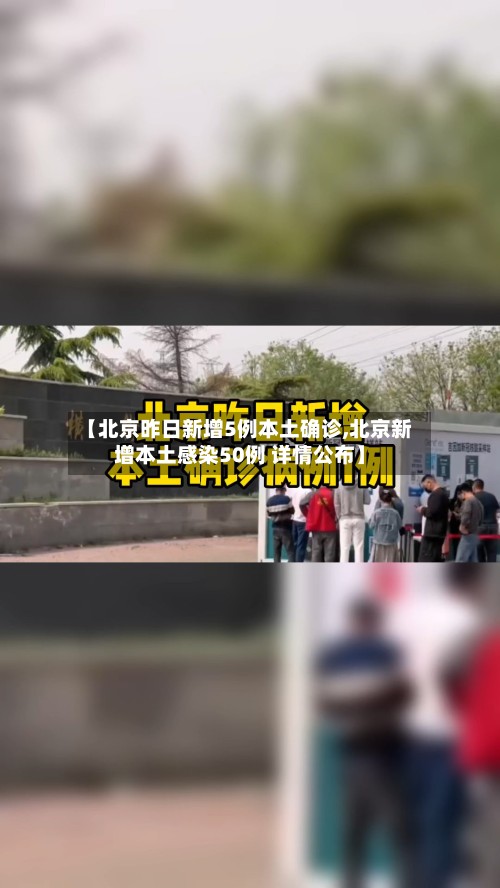 【北京昨日新增5例本土确诊,北京新增本土感染50例 详情公布】