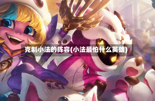 克制小法的阵容(小法最怕什么英雄)