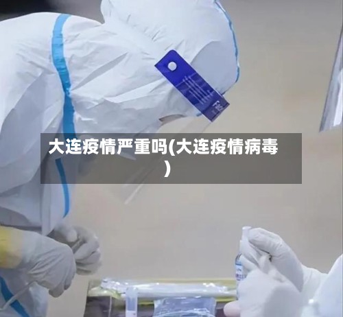 大连疫情严重吗(大连疫情病毒)-第2张图片