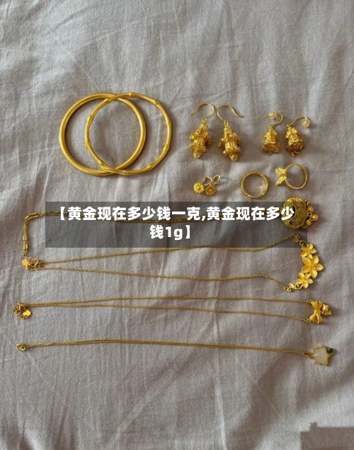 【黄金现在多少钱一克,黄金现在多少钱1g】-第2张图片