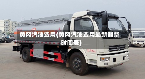 黄冈汽油费用(黄冈汽油费用最新调整时间表)