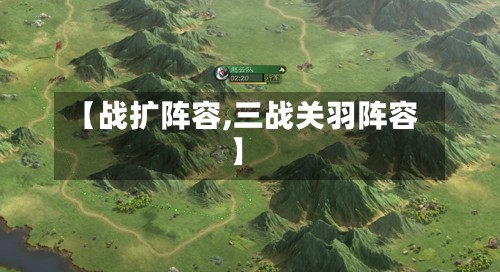 【战扩阵容,三战关羽阵容】