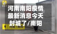河南南阳疫情最新消息今天封城了/南阳灾情最新动态
