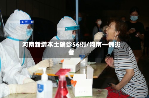 河南新增本土确诊56例/河南一例患者