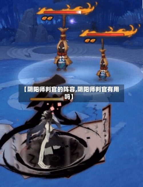 【阴阳师判官的阵容,阴阳师判官有用吗】