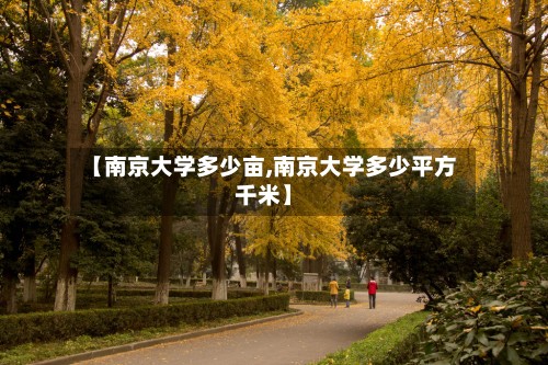 【南京大学多少亩,南京大学多少平方千米】-第3张图片