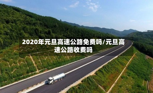 2020年元旦高速公路免费吗/元旦高速公路收费吗-第3张图片
