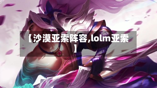 【沙漠亚索阵容,lolm亚索】-第2张图片