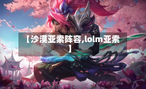 【沙漠亚索阵容,lolm亚索】