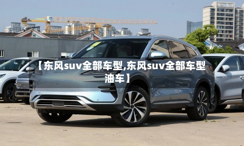 【东风suv全部车型,东风suv全部车型油车】