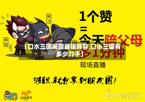 【口水三国吴国最强阵容,口水三国有多少刀子】