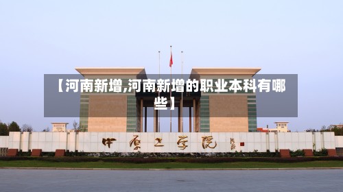 【河南新增,河南新增的职业本科有哪些】-第2张图片