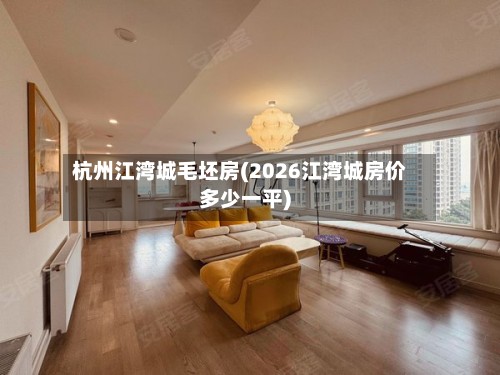 杭州江湾城毛坯房(2026江湾城房价多少一平)-第2张图片
