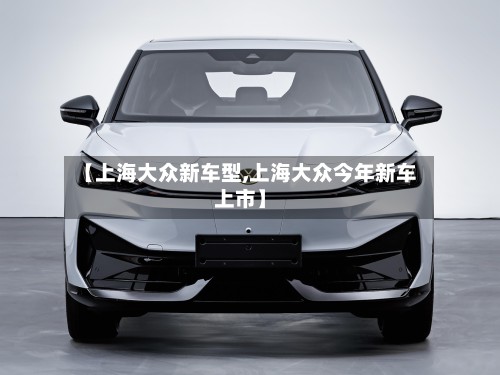 【上海大众新车型,上海大众今年新车上市】-第2张图片