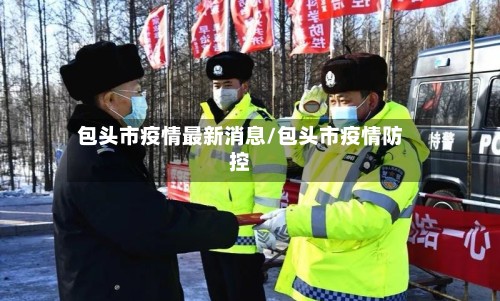 包头市疫情最新消息/包头市疫情防控