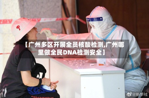 【广州多区开展全员核酸检测,广州哪里做全民DNA检测安全】-第3张图片