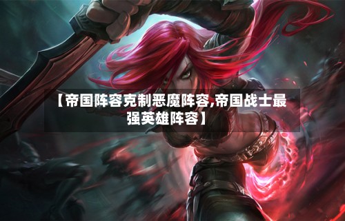 【帝国阵容克制恶魔阵容,帝国战士最强英雄阵容】