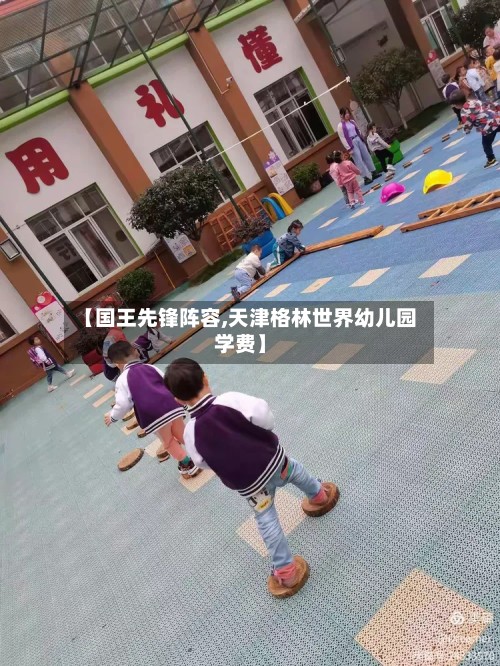 【国王先锋阵容,天津格林世界幼儿园学费】-第3张图片