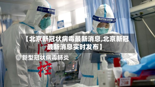 【北京新冠状病毒最新消息,北京新冠最新消息实时发布】-第2张图片