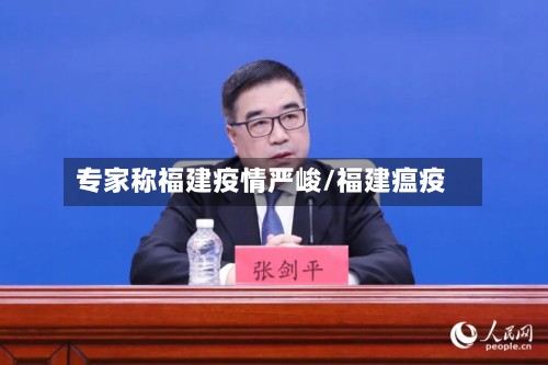 专家称福建疫情严峻/福建瘟疫-第2张图片