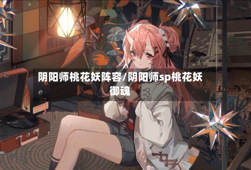 阴阳师桃花妖阵容/阴阳师sp桃花妖御魂