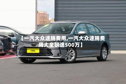 【一汽大众速腾费用,一汽大众速腾费用大全朗逸500万】-第2张图片
