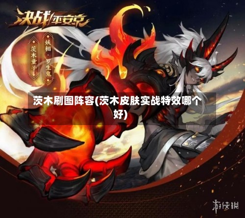 茨木刷图阵容(茨木皮肤实战特效哪个好)