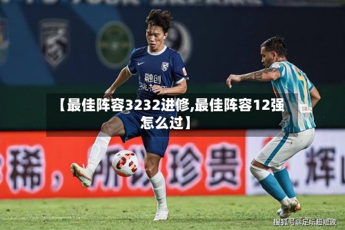【最佳阵容3232进修,最佳阵容12强怎么过】