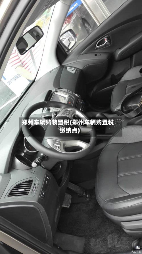 郑州车辆购物置税(郑州车辆购置税缴纳点)