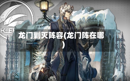 龙门剿灭阵容(龙门阵在哪)-第2张图片