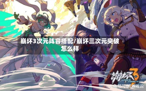崩坏3次元阵容搭配/崩坏三次元突破怎么样-第2张图片
